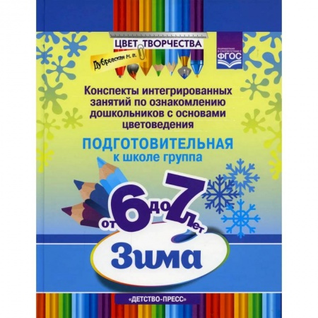 Учителям, педагогам, воспитателям, книга Цвет Творчества. Конспекты интегрированных занятий по ознакомлению дошкольников с основами цветоведения. Зима. Подготовительная группа. ( от 6 до 7 лет ) ФГОС