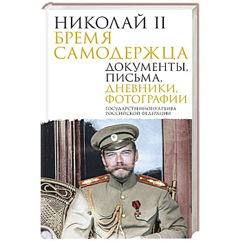 Николай II. Бремя самодержца. Документы, письма, дневники, фотографии Государственного архива Российской Федерации Николай II. Бремя самодержца. Документы, письма, дневники, фотографии Государственного архива Российской Федерации