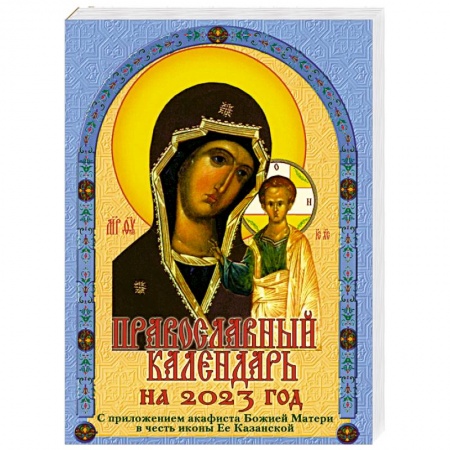 Православие, книга Православный календарь на 2023 год с приложением акафиста Божией Матери в честь иконы Ее Казанской