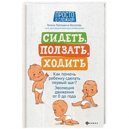 Книги для родителей, книга Сидеть, ползать, ходить. Как помочь ребенку сделать шаг? Эволюция движения от 0 до года