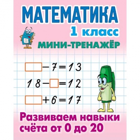 Школьникам и абитуриентам, книга Мини-тренажёр. Математика. 1 класс. Развиваем навыки счета от 0 до 20
