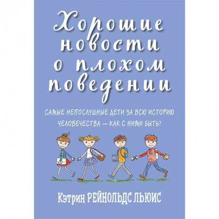 Книги для родителей, книга Хорошие новости о плохом поведении. Самые непослушные дети за всю историю человечеств