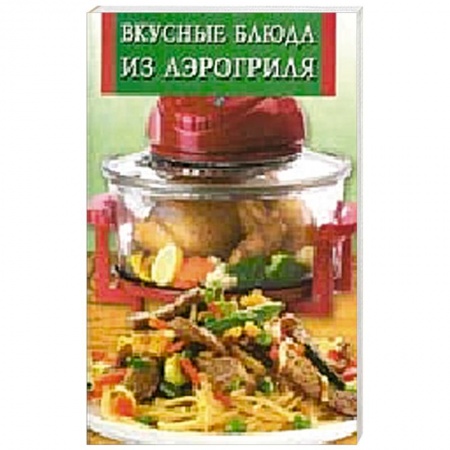 Книги, книга Вкусные блюда из аэрогриля
