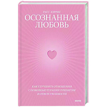 Осознанная любовь. Как улучшить отношения с помощью терапии принятия и ответственности Осознанная любовь. Как улучшить отношения с помощью терапии принятия и ответственности