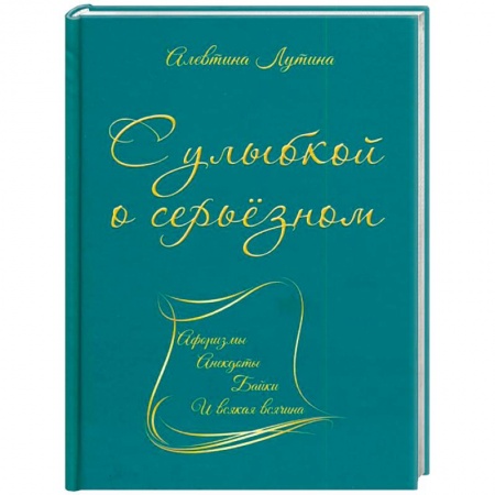 Развлечения. Праздники. Юмор, книга С улыбкой о серьёзном. Афоризмы, анекдоты, байки и всякая всячина