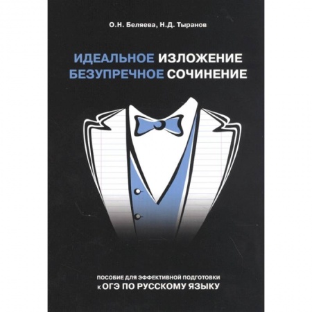 Школьникам и абитуриентам, книга Идеальное изложение. Безупречное сочинение. Пособие для эффективной подготовки к ОГЭ
