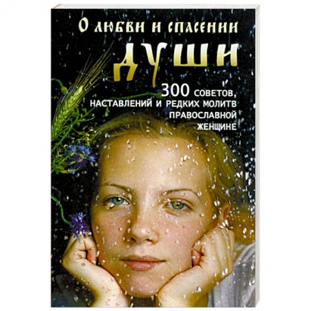 Православие, книга О любви и спасении души. 300 советов, наставлений и редких молитв православной женщине