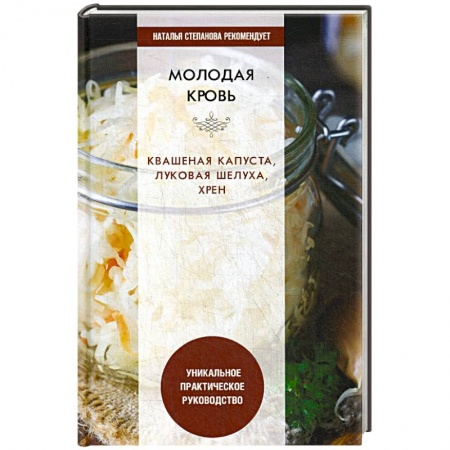 Популярная и нетрадиционная медицина, книга Молодая кровь. Квашеная капуста, луковая шелуха, хрен. Уникальное практическое руководство