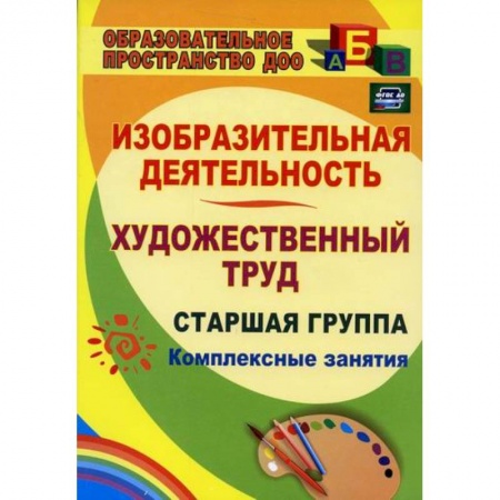 Учителям, педагогам, воспитателям, книга Изобразительная деятельность и художественный труд. Старшая группа: комплексные занятия