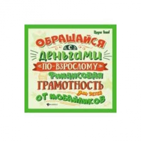 Познавательная литература, книга Обращайся с деньгами 'по-взрослому'. Финансовая грамотность для детей от мобайликов