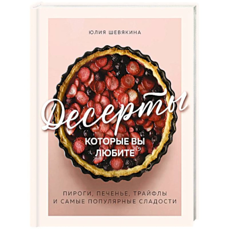 Выпечка, десерты, книга Десерты, которые вы любите. Пироги, печенье, трайфлы и самые популярные сладости