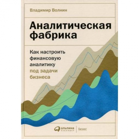 Финансы. Банковское дело. Инвестиции, книга Аналитическая фабрика: Как настроить финансовую аналитику под задачи бизнеса