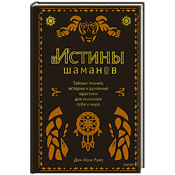 Истины шаманов. Тайные знания, истории и духовные практики для познания себя и мира Истины шаманов. Тайные знания, истории и духовные практики для познания себя и мира