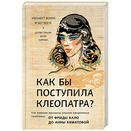 Общественные и гуманитарные науки, книга Как бы поступила Клеопатра? Как великие женщины решали ежедневные проблемы: от Фриды Кало до Анны Ахматовой