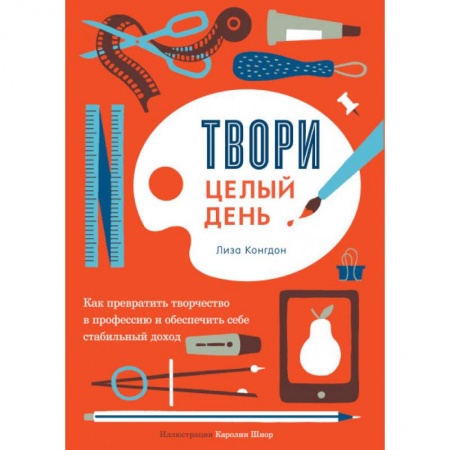 Предпринимательство. Отраслевой бизнес, книга Твори целый день. Как превратить творчество в профессию и обеспечить себе стабильный доход
