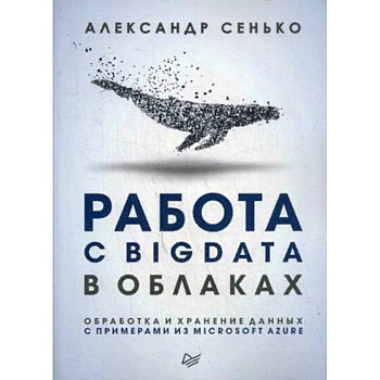 Работа с BigData в облаках. Обработка и хранение данных с примерами из Microsoft Azure. Руководство Работа с BigData в облаках. Обработка и хранение данных с примерами из Microsoft Azure. Руководство