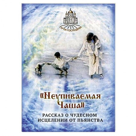 Книги, книга Неупиваемая Чаша. Рассказ о чудесном исцелении