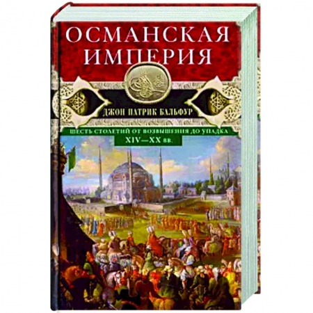 Всемирная история, книга Османская империя. Шесть столетий от возвышения до упадка. XIV-XX вв.