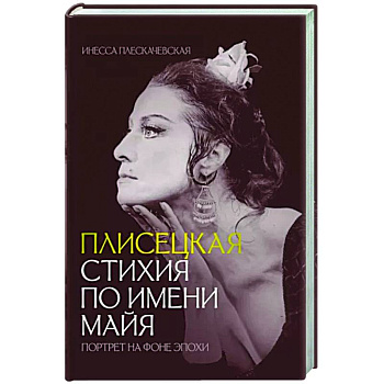 Плисецкая. Стихия по имени Майя. Портрет на фоне эпохи Плисецкая. Стихия по имени Майя. Портрет на фоне эпохи