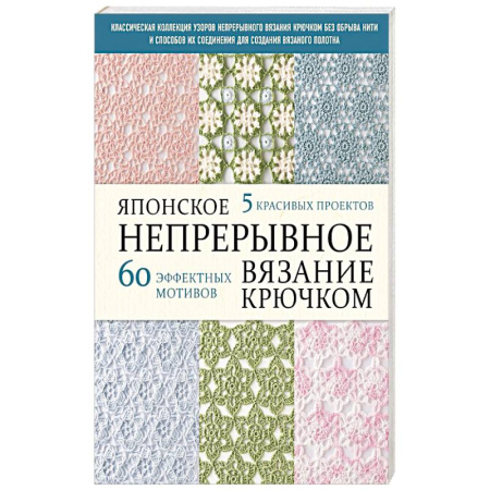 Рукоделие. Творчество, книга Японское непрерывное вязание крючком. 60 эффектных мотивов и 5 красивых проектов