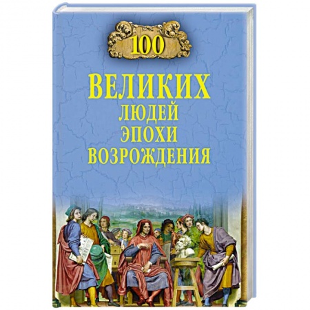 Мемуары, биографии, книга 100 великих людей эпохи Возрождения