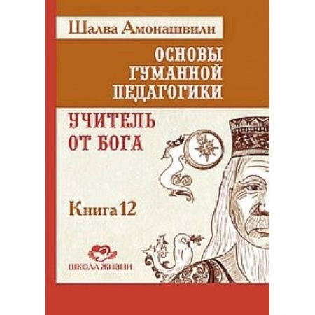 Общественные и гуманитарные науки, книга Основы гуманной педагогики. Книга 12. Учитель от Бога