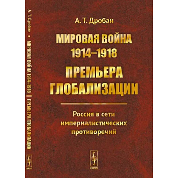 Мировая война 1914--1918: Премьера глобализации: Россия в сети империалистических противоречий Мировая война 1914--1918: Премьера глобализации: Россия в сети империалистических противоречий