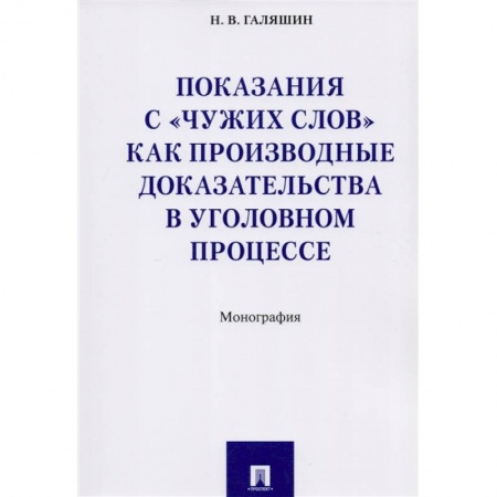 Общественные и гуманитарные науки, книга Показания с 'чужих слов' как производные доказательства в уголовном процессе. Монография
