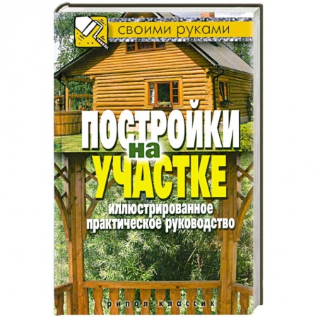 Книги, книга Постройки на участке. Иллюстрированное практическое руководство