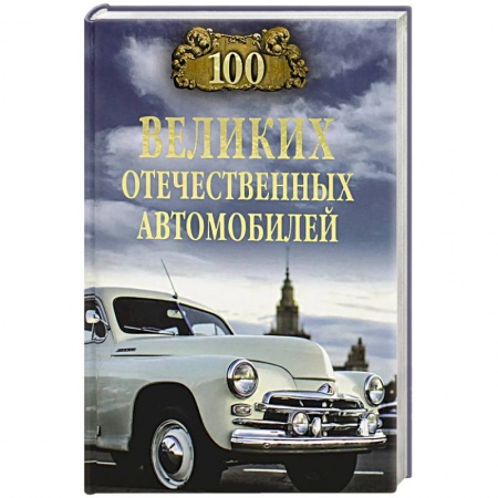 Технические науки. Транспорт, книга 100 великих отечественных автомобилей