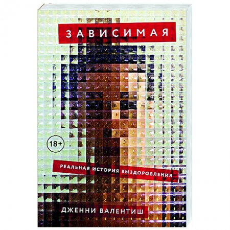 Публицистика, книга Зависимая: Реальная история выздоровления