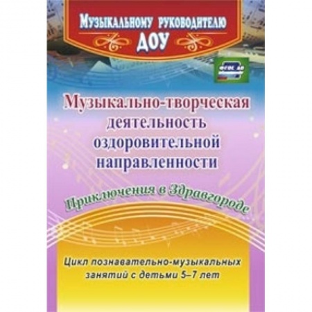 Книги, книга Музыкально-творческая деятельность оздоровительной направленности. Приключения в Здравгороде. Цикл познавательно-музыкальных занятий с детьми 5-7 лет