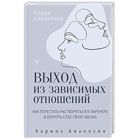 Общественные и гуманитарные науки, книга Выход из зависимых отношений. Как перестать растворяться в партнере и вернуть себе свою жизнь. Теория и практика