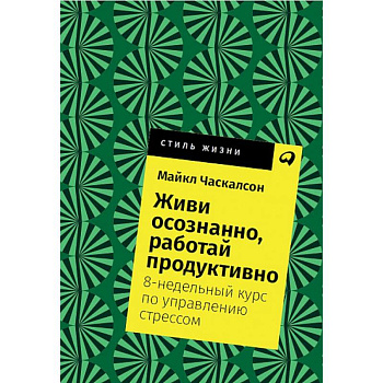 Живи осознанно, работай продуктивно. 8-недельный курс по управлению стрессом
