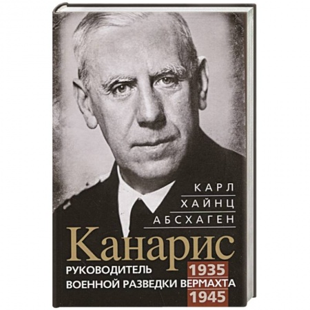 Мемуары, биографии, книга Канарис. Руководитель военной разведки вермахта. 1935—1945 гг.