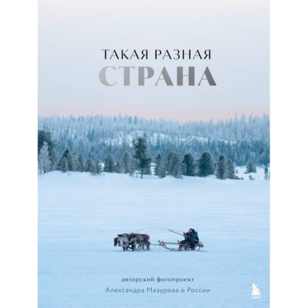 Культура, искусство, книга Такая разная страна. Авторский фотопроект Александра Мазурова о России