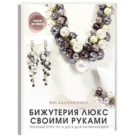 Рукоделие. Творчество, книга Бижутерия люкс своими руками. Полный курс от А до Я для начинающих