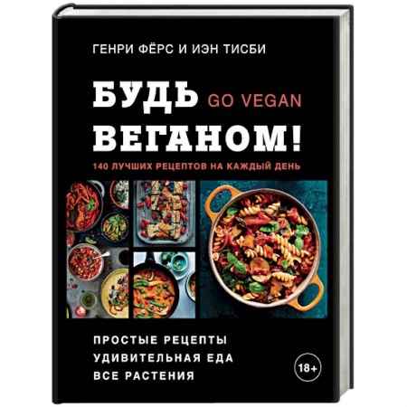 Вегетарианская кухня, книга Будь веганом! 140 лучших рецептов на каждый день