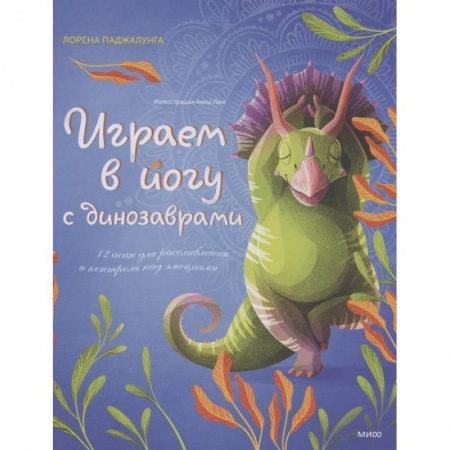 Популярная и нетрадиционная медицина, книга Играем в йогу с динозаврами. 12 асан для расслабления и контроля над эмоциями