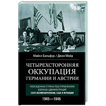 Четырехсторонняя оккупация Германии и Австрии. Побежденные страны под управлением военных администраций СССР, Великобритании, США и Франции. 1945–1946 Четырехсторонняя оккупация Германии и Австрии. Побежденные страны под управлением военных администраций СССР, Великобритании, США и Франции. 1945–1946