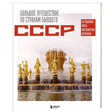 Исторические путеводители, книга Большое путешествие по странам бывшего СССР. Легендарные места постсоветских республик
