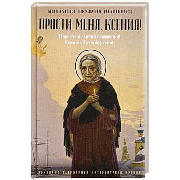 Прости меня, Ксения! Повесть о святой блаженной Ксении Петербугской