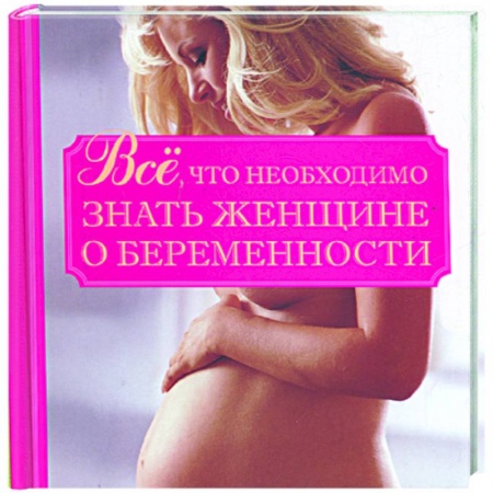 Книги, книга Все, что необходимо знать женщине о беременности