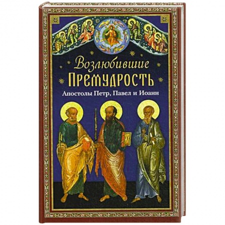 Книги, книга Возлюбившие Премудрость. Святые апостолы Петр, Павел и Иоанн