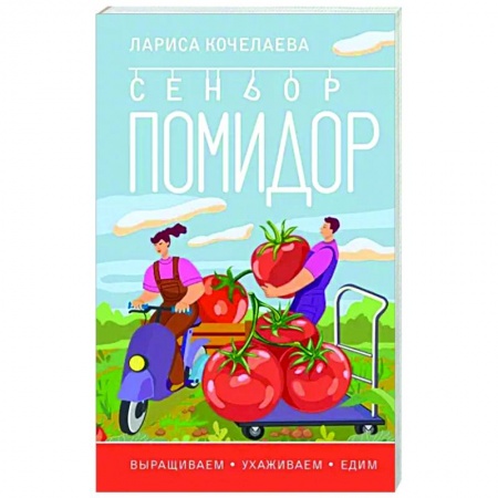 Сад, огород, цветы, дизайн участка, книга Сеньор Помидор. Выращиваем, ухаживаем и едим