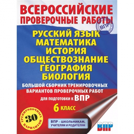 Школьникам и абитуриентам, книга Русский язык. Математика. История. Обществознание. География. Биология. Большой сборник тренировочных вариантов проверочных работ для подготовки к ВПР. 6 класс