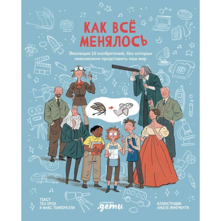 Познавательная литература, книга Как все менялось.Эволюция 10 изобретений, без которых невозможно представить наш мир