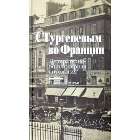 Общественные и гуманитарные науки, книга С Тургеневым во Францию. Литературно-эпистолярная антология. Письма. Статьи