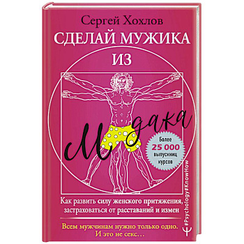 Сделай мужика из м*дака. Как развить силу женского притяжения, застраховаться от расставаний и измен. Всем мужчинам нужно только одно. И это не секс…