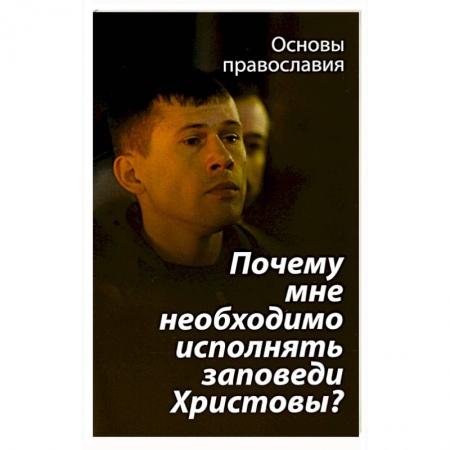 Христианство, книга Почему мне необходимо исполнять заповеди Христовы?